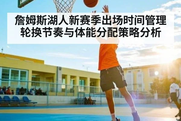 詹姆斯湖人新赛季出场时间管理轮换节奏与体能分配策略分析